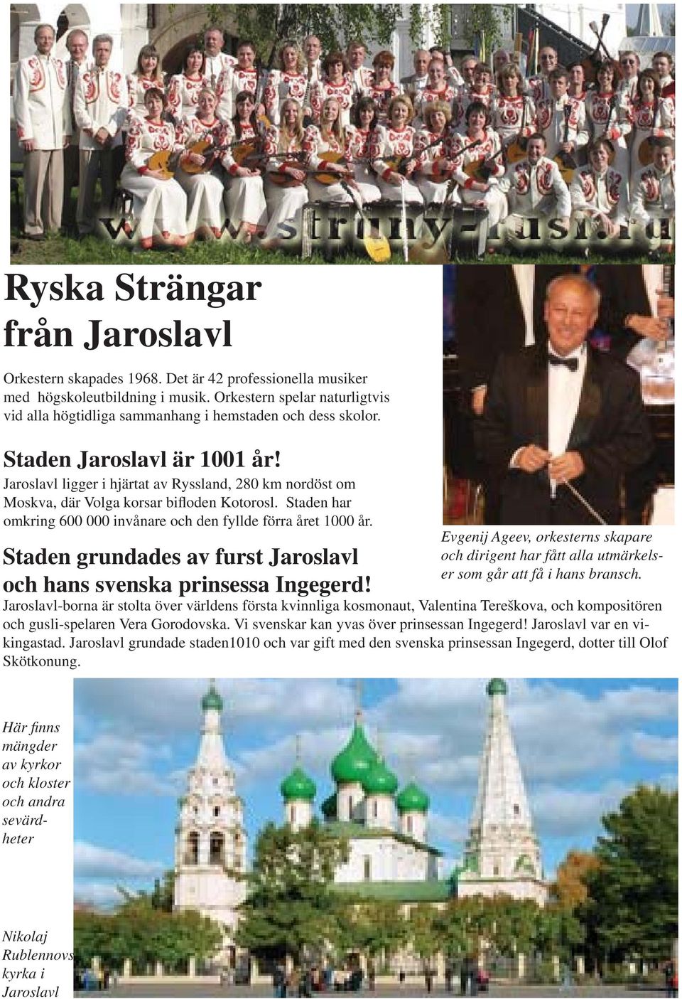 Jaroslavl ligger i hjärtat av Ryssland, 280 km nordöst om Moskva, där Volga korsar bifloden Kotorosl. Staden har omkring 600 000 invånare och den fyllde förra året 1000 år.