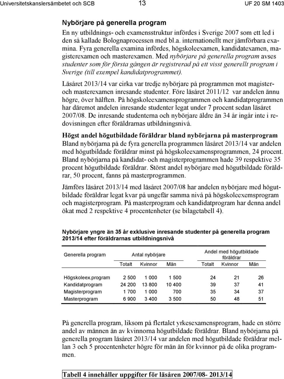 Med nybörjare på generella program avses studenter som för första gången är registrerad på ett visst generellt program i Sverige (till exempel kandidatprogrammet).