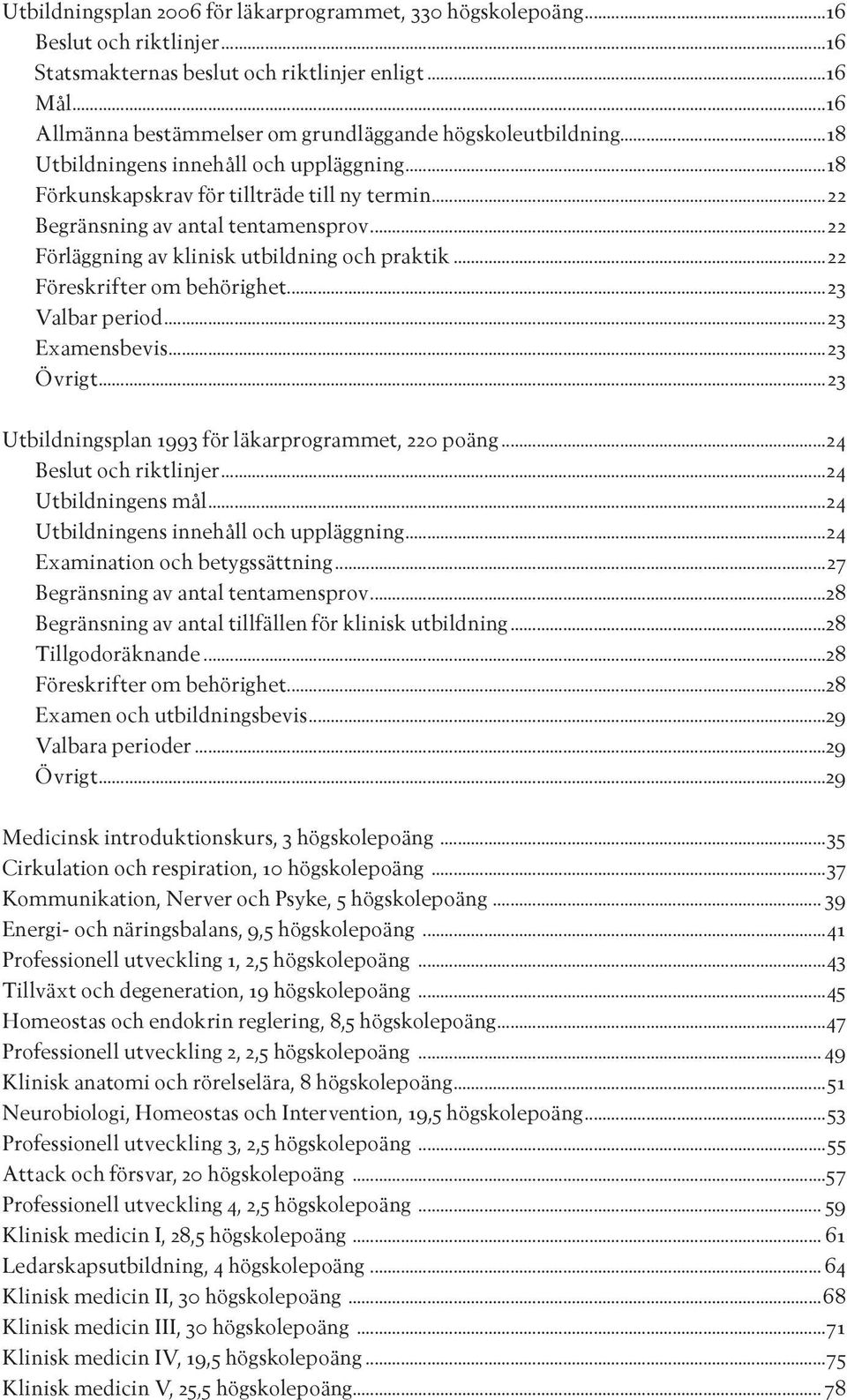 ..22 Förläggning av klinisk utbildning och praktik...22 Föreskrifter om behörighet...23 Valbar period...23 Examensbevis...23 Övrigt...23 Utbildningsplan 1993 för läkarprogrammet, 220 poäng.