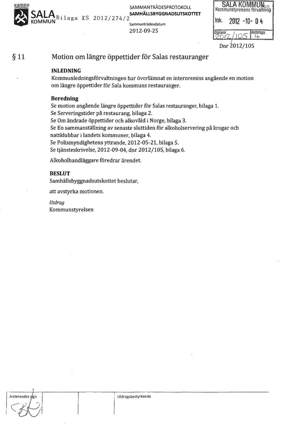 Beredning Se motion angående längre öppettider för Salas restauranger, bilaga l. Se Serveringstider på restaurang, bilaga 2. Se Om ändrade öppettider och alkavåld i Norge, bilaga 3.