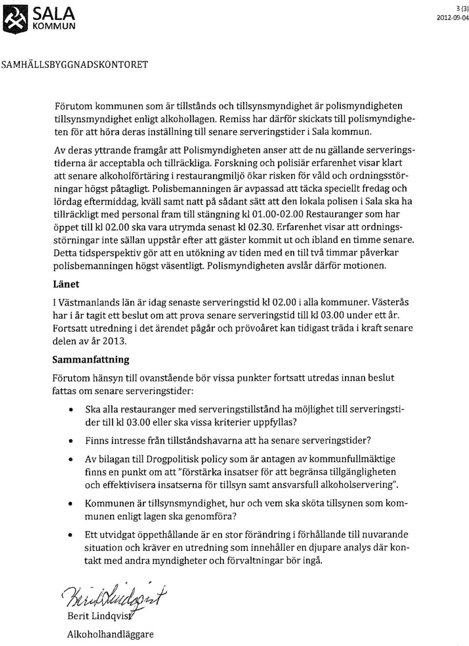 Av deras yttrande framgår att Polismyndigheten anser att de nu gällande serveringstiderna är acceptabla och tillräckliga.