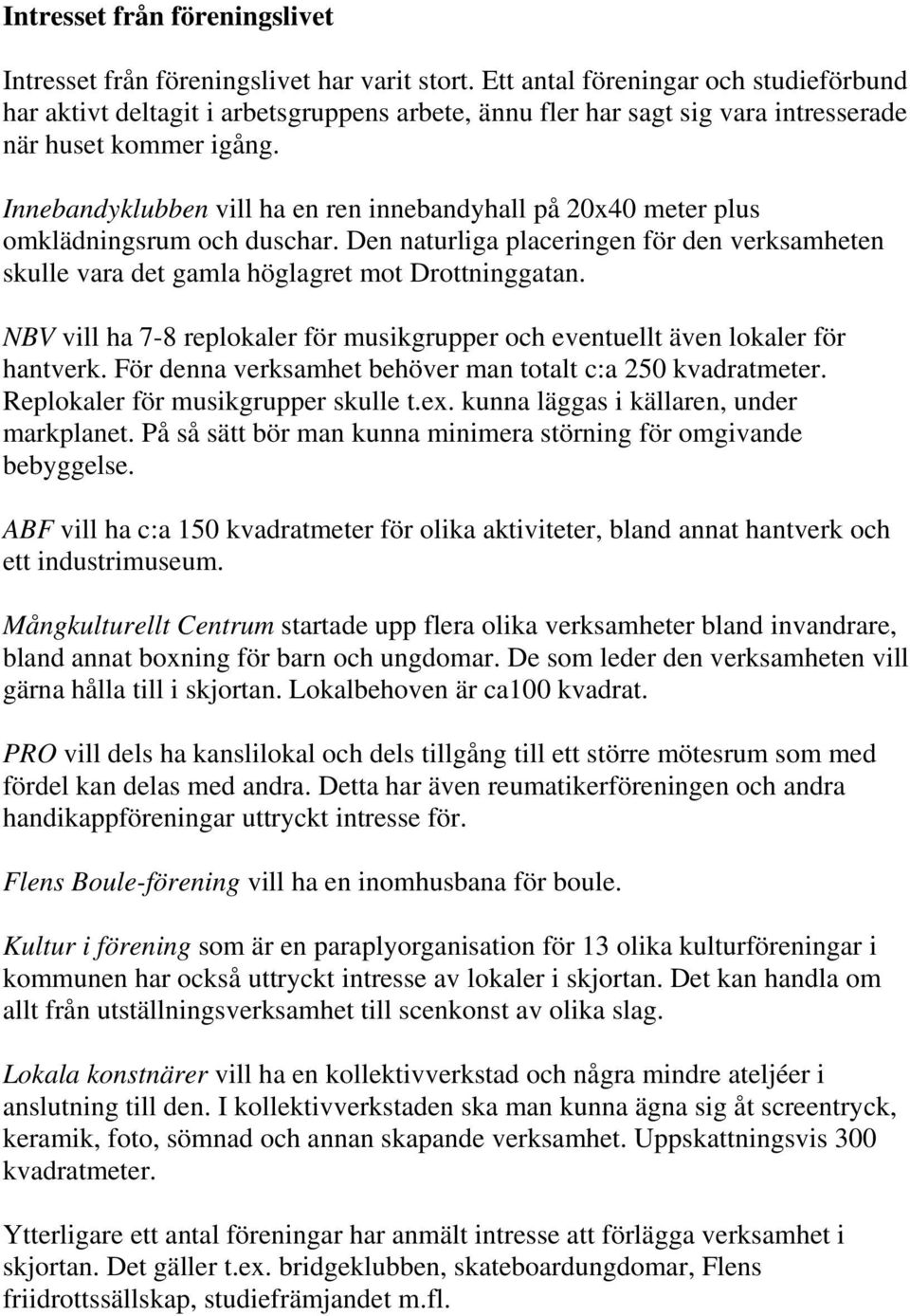 Innebandyklubben vill ha en ren innebandyhall på 20x40 meter plus omklädningsrum och duschar. Den naturliga placeringen för den verksamheten skulle vara det gamla höglagret mot Drottninggatan.