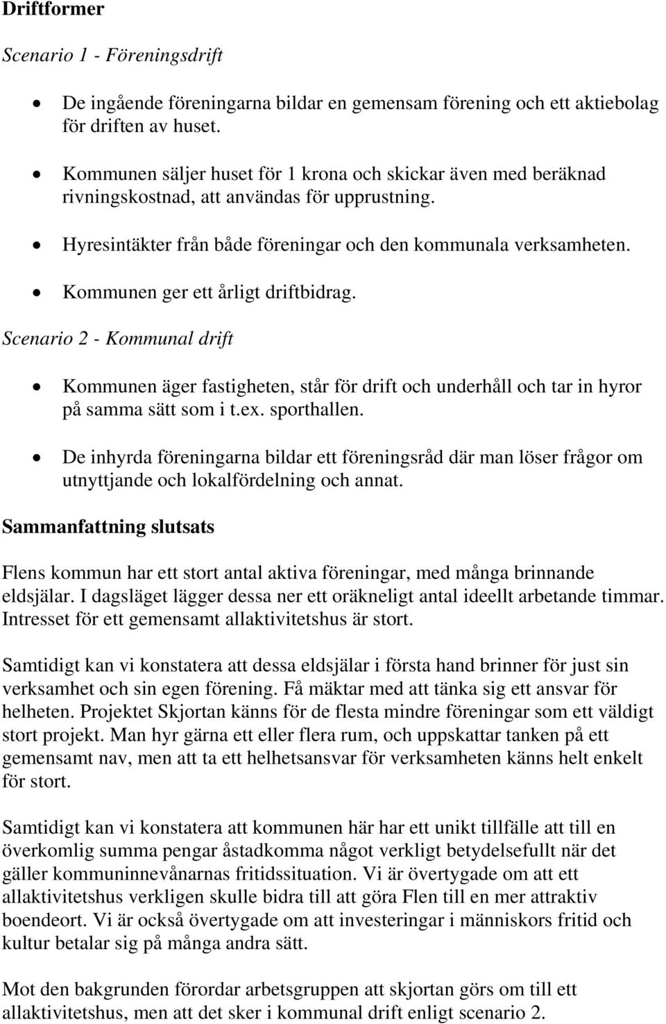 Kommunen ger ett årligt driftbidrag. Scenario 2 - Kommunal drift Kommunen äger fastigheten, står för drift och underhåll och tar in hyror på samma sätt som i t.ex. sporthallen.