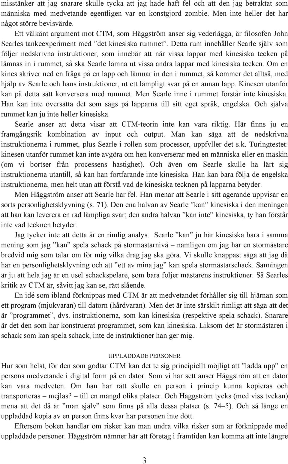 Detta rum innehåller Searle själv som följer nedskrivna instruktioner, som innebär att när vissa lappar med kinesiska tecken på lämnas in i rummet, så ska Searle lämna ut vissa andra lappar med