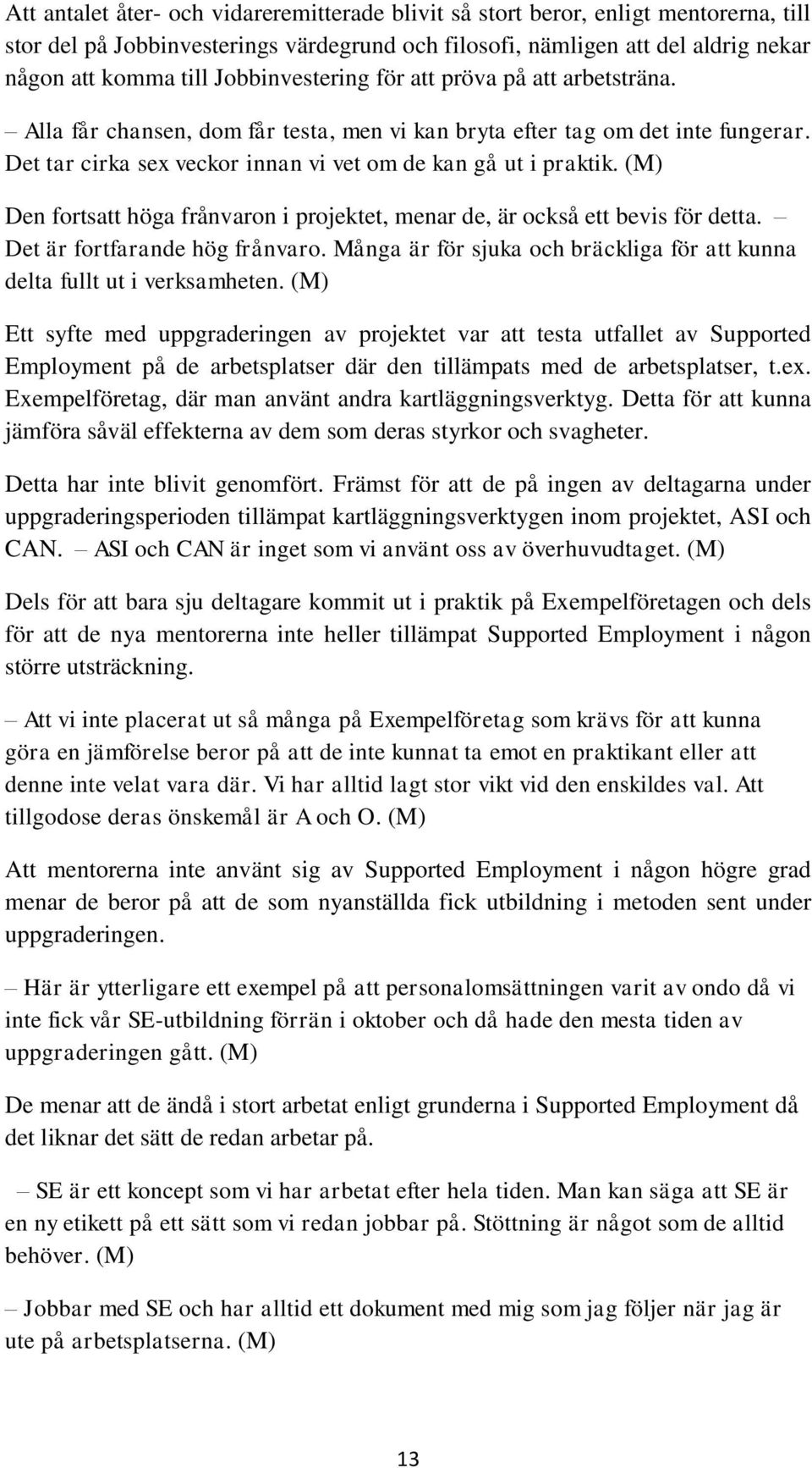 (M) Den fortsatt höga frånvaron i projektet, menar de, är också ett bevis för detta. Det är fortfarande hög frånvaro. Många är för sjuka och bräckliga för att kunna delta fullt ut i verksamheten.