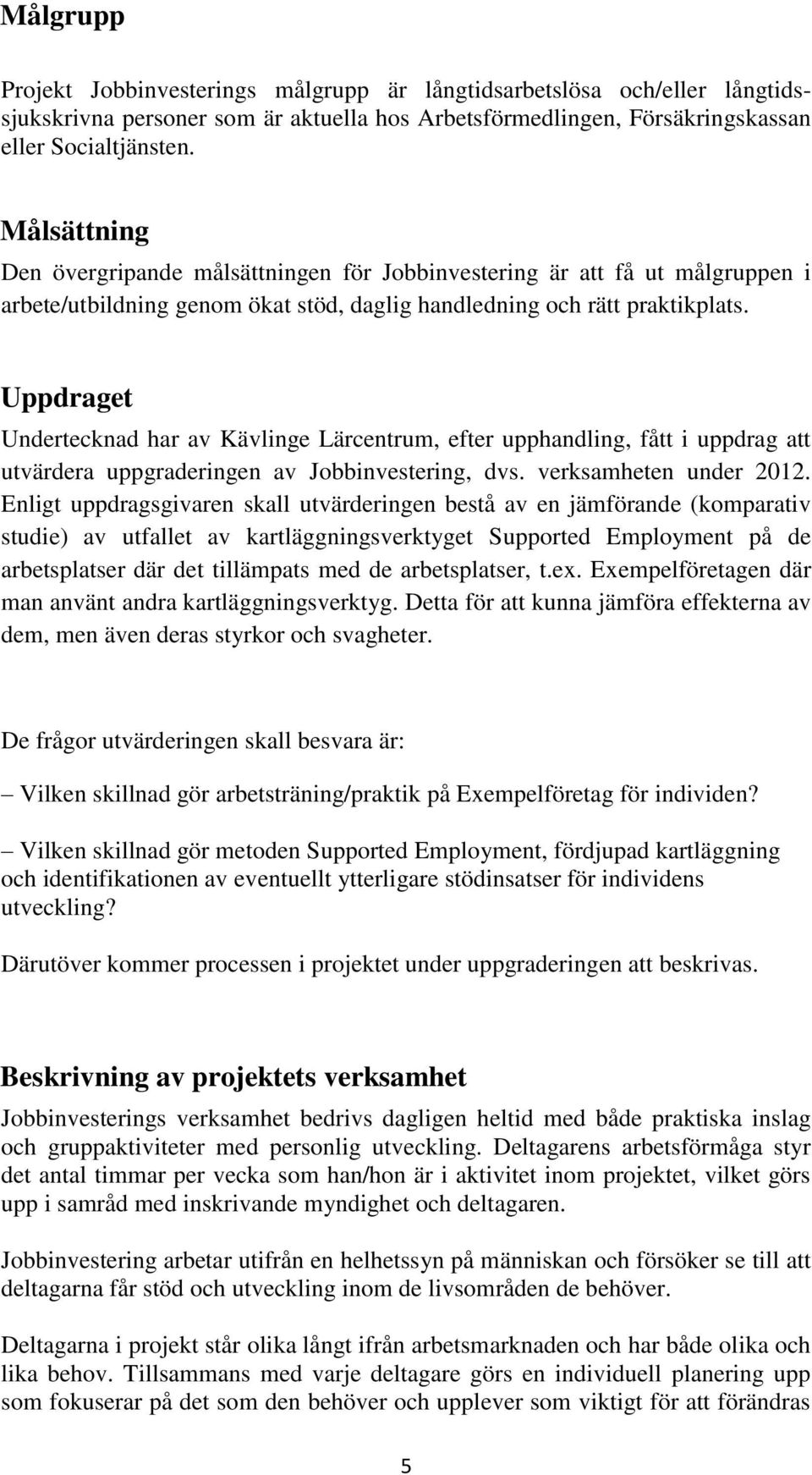 Uppdraget Undertecknad har av Kävlinge Lärcentrum, efter upphandling, fått i uppdrag att utvärdera uppgraderingen av Jobbinvestering, dvs. verksamheten under 2012.