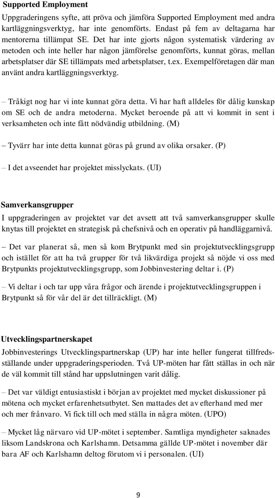 Exempelföretagen där man använt andra kartläggningsverktyg. Tråkigt nog har vi inte kunnat göra detta. Vi har haft alldeles för dålig kunskap om SE och de andra metoderna.