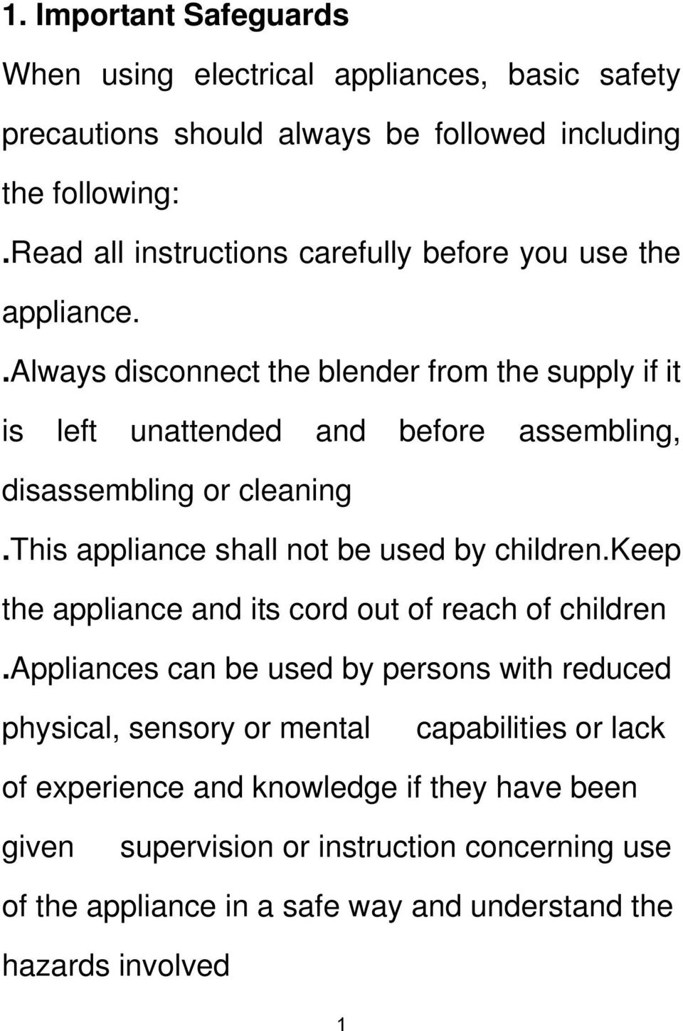 .always disconnect the blender from the supply if it is left unattended and before assembling, disassembling or cleaning.this appliance shall not be used by children.