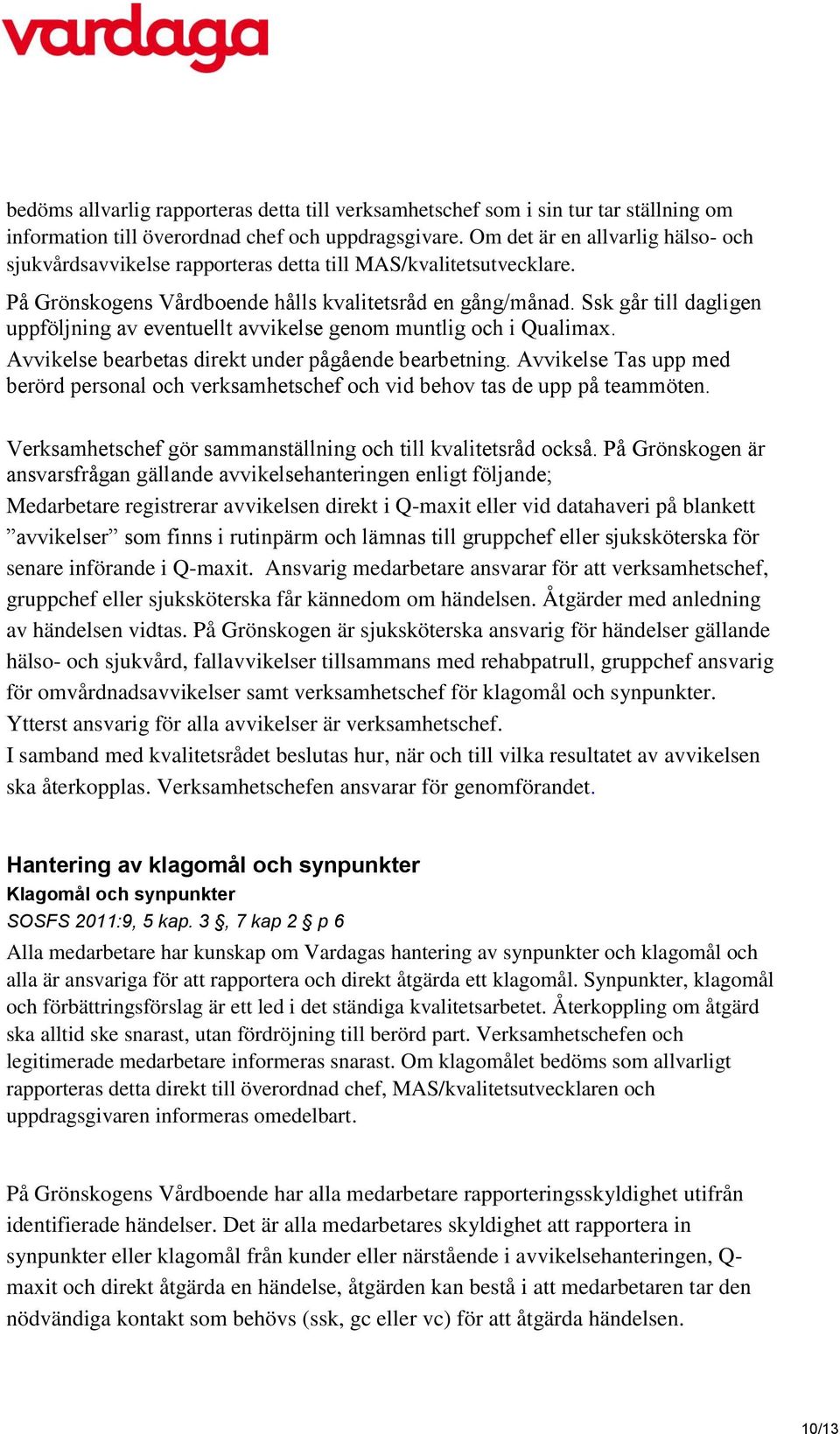 Ssk går till dagligen uppföljning av eventuellt avvikelse genom muntlig och i Qualimax. Avvikelse bearbetas direkt under pågående bearbetning.