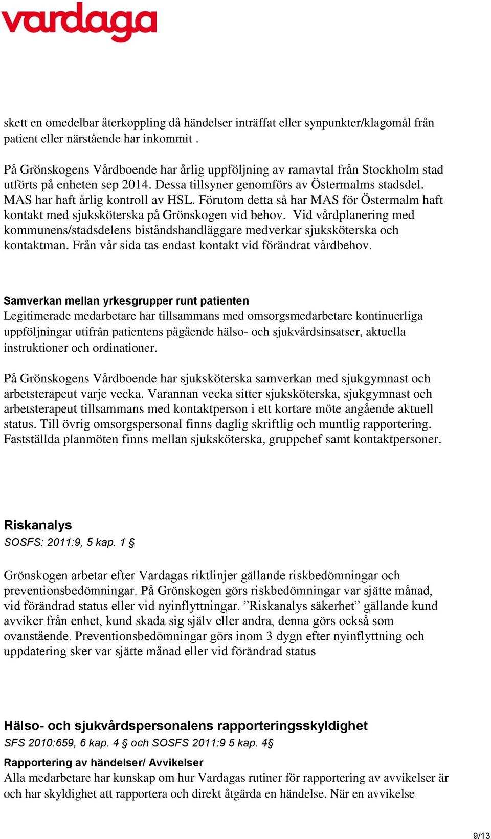 Förutom detta så har MAS för Östermalm haft kontakt med sjuksköterska på Grönskogen vid behov. Vid vårdplanering med kommunens/stadsdelens biståndshandläggare medverkar sjuksköterska och kontaktman.