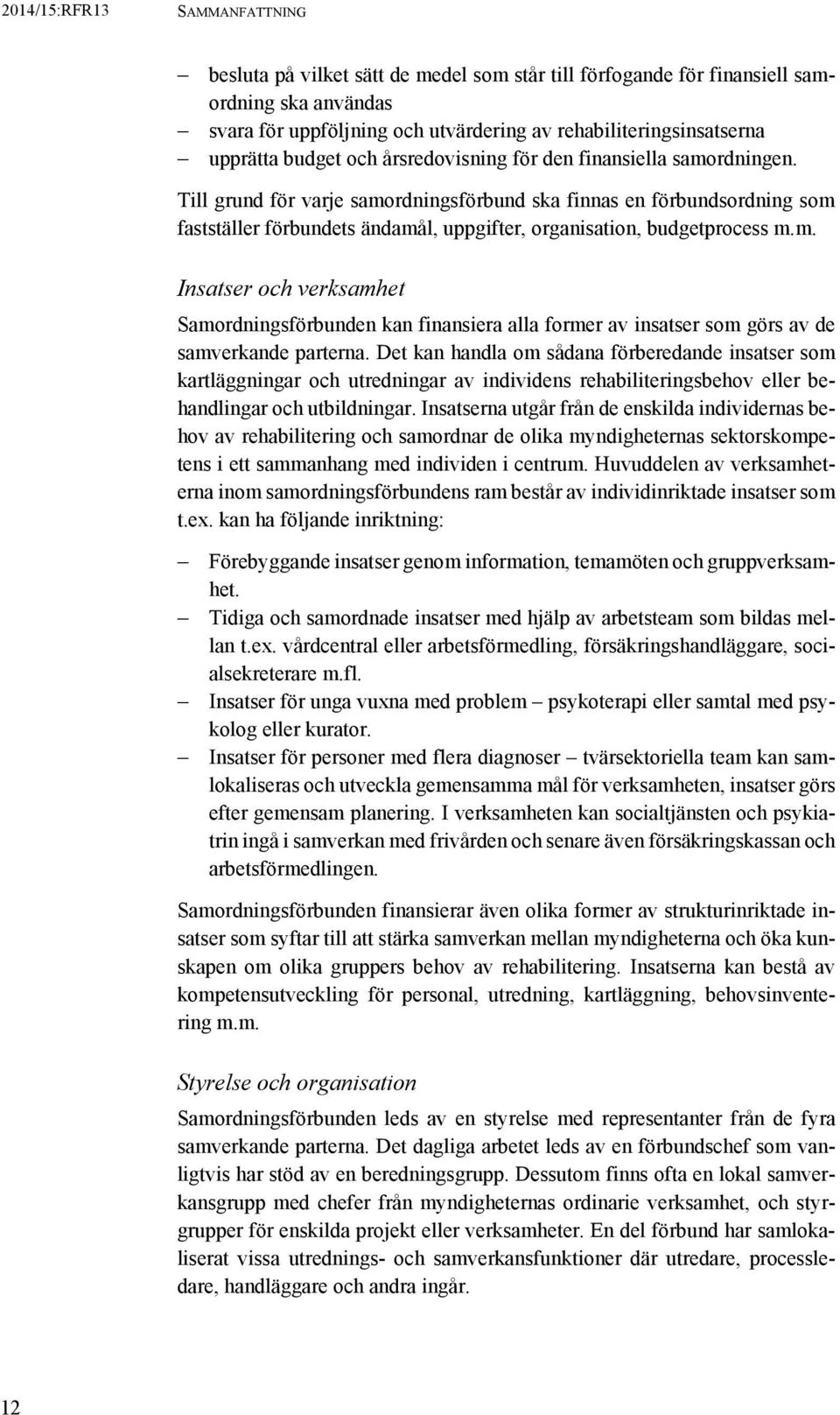 Det kan handla om sådana förberedande insatser som kartläggningar och utredningar av individens rehabiliteringsbehov eller behandlingar och utbildningar.