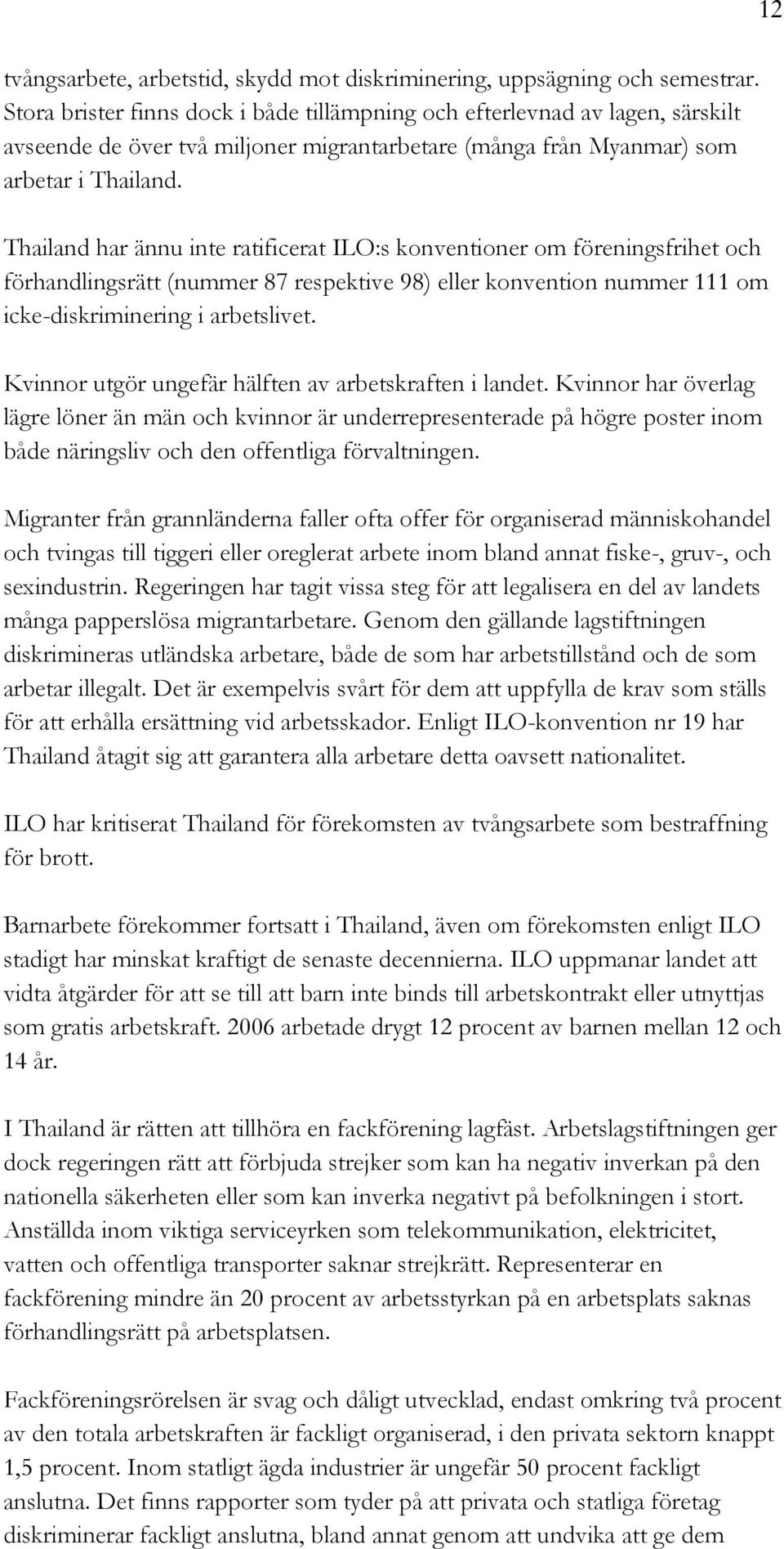 Thailand har ännu inte ratificerat ILO:s konventioner om föreningsfrihet och förhandlingsrätt (nummer 87 respektive 98) eller konvention nummer 111 om icke-diskriminering i arbetslivet.