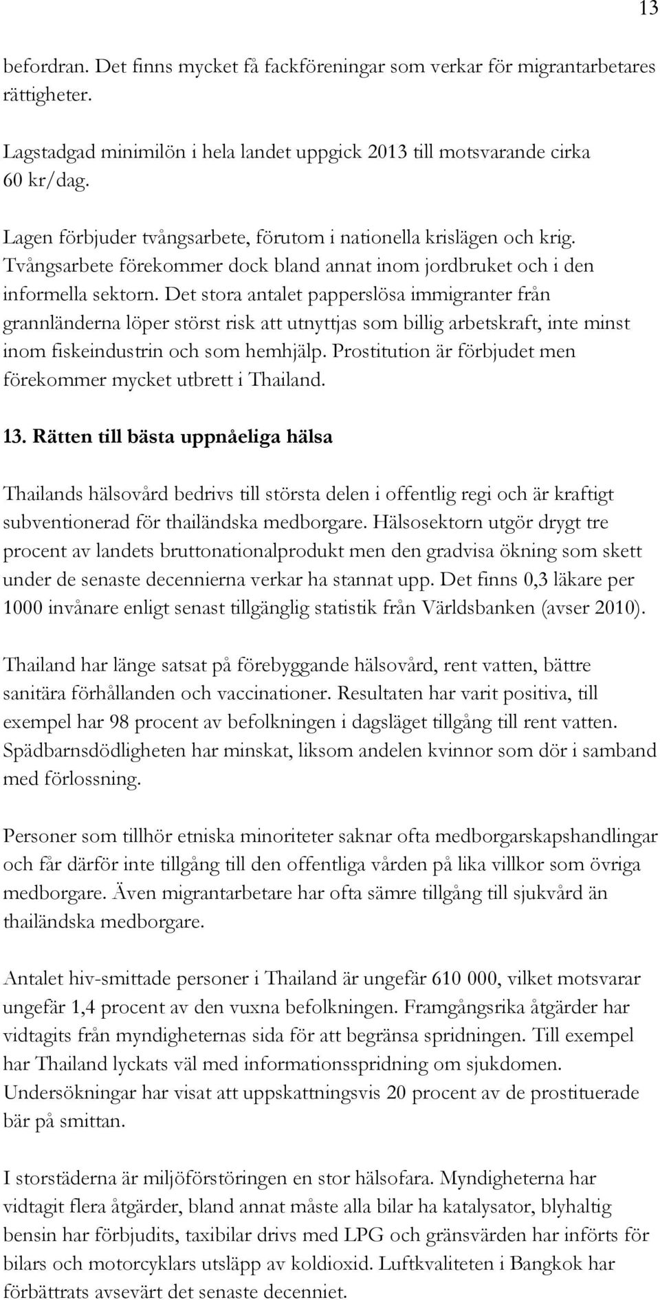 Det stora antalet papperslösa immigranter från grannländerna löper störst risk att utnyttjas som billig arbetskraft, inte minst inom fiskeindustrin och som hemhjälp.