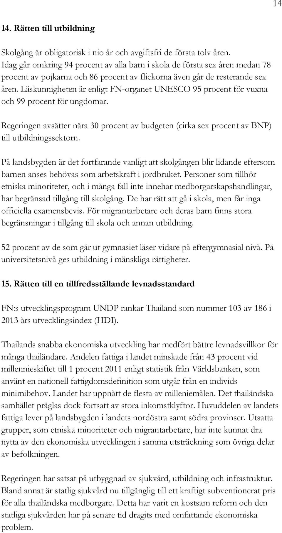 Läskunnigheten är enligt FN-organet UNESCO 95 procent för vuxna och 99 procent för ungdomar. Regeringen avsätter nära 30 procent av budgeten (cirka sex procent av BNP) till utbildningssektorn.