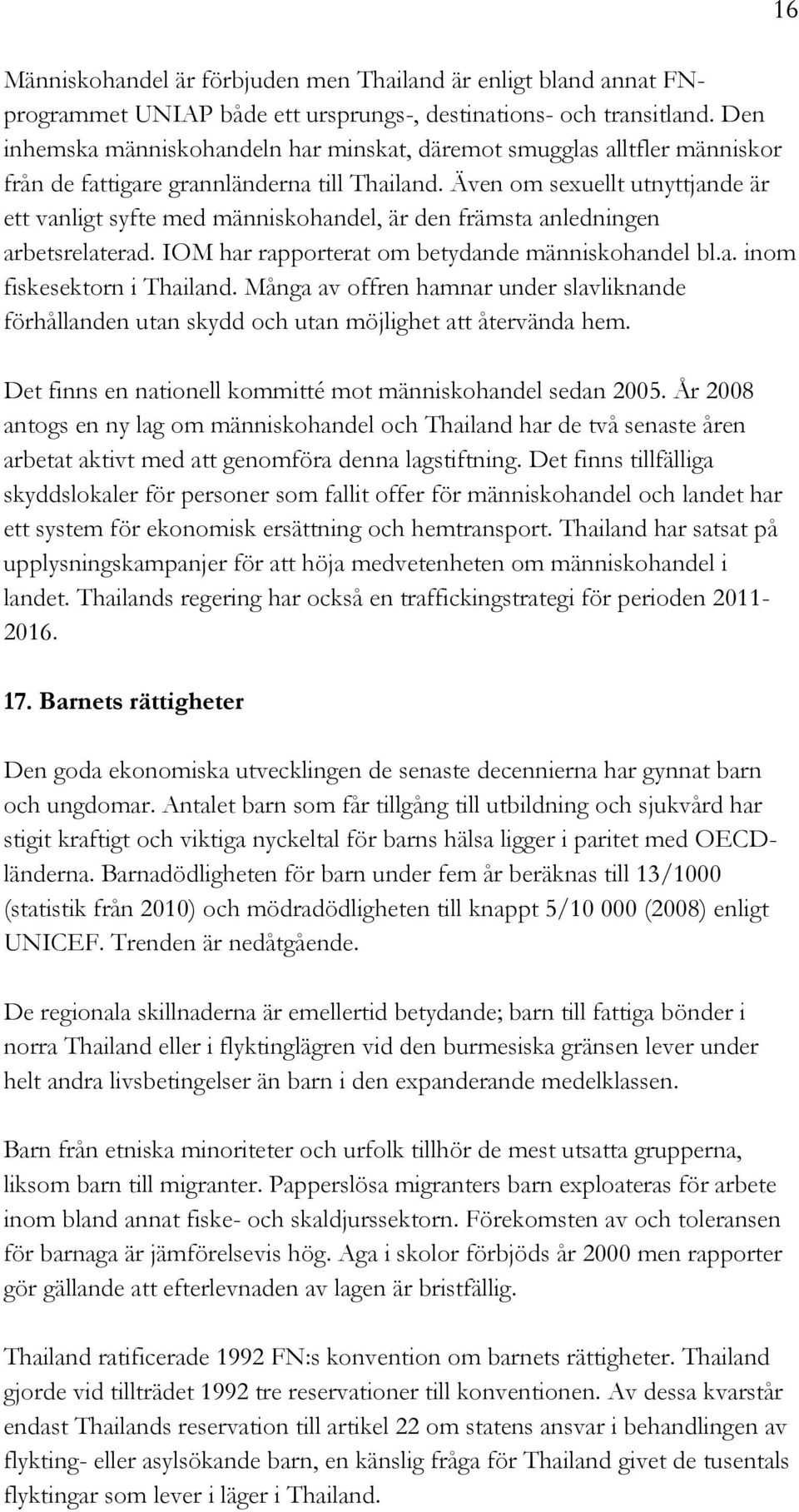 Även om sexuellt utnyttjande är ett vanligt syfte med människohandel, är den främsta anledningen arbetsrelaterad. IOM har rapporterat om betydande människohandel bl.a. inom fiskesektorn i Thailand.