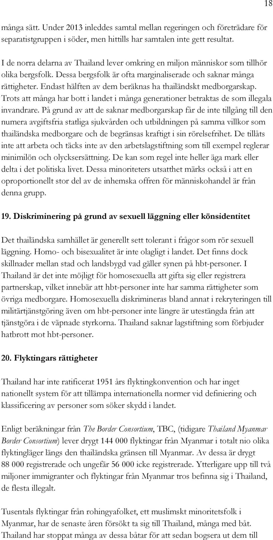 Endast hälften av dem beräknas ha thailändskt medborgarskap. Trots att många har bott i landet i många generationer betraktas de som illegala invandrare.