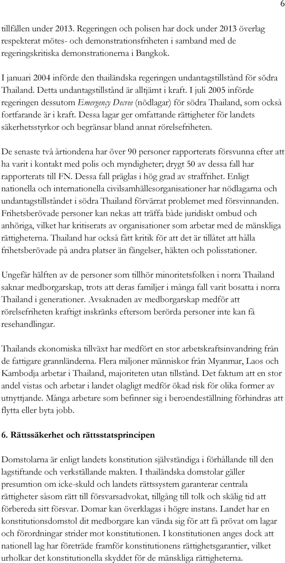 I juli 2005 införde regeringen dessutom Emergency Decree (nödlagar) för södra Thailand, som också fortfarande är i kraft.