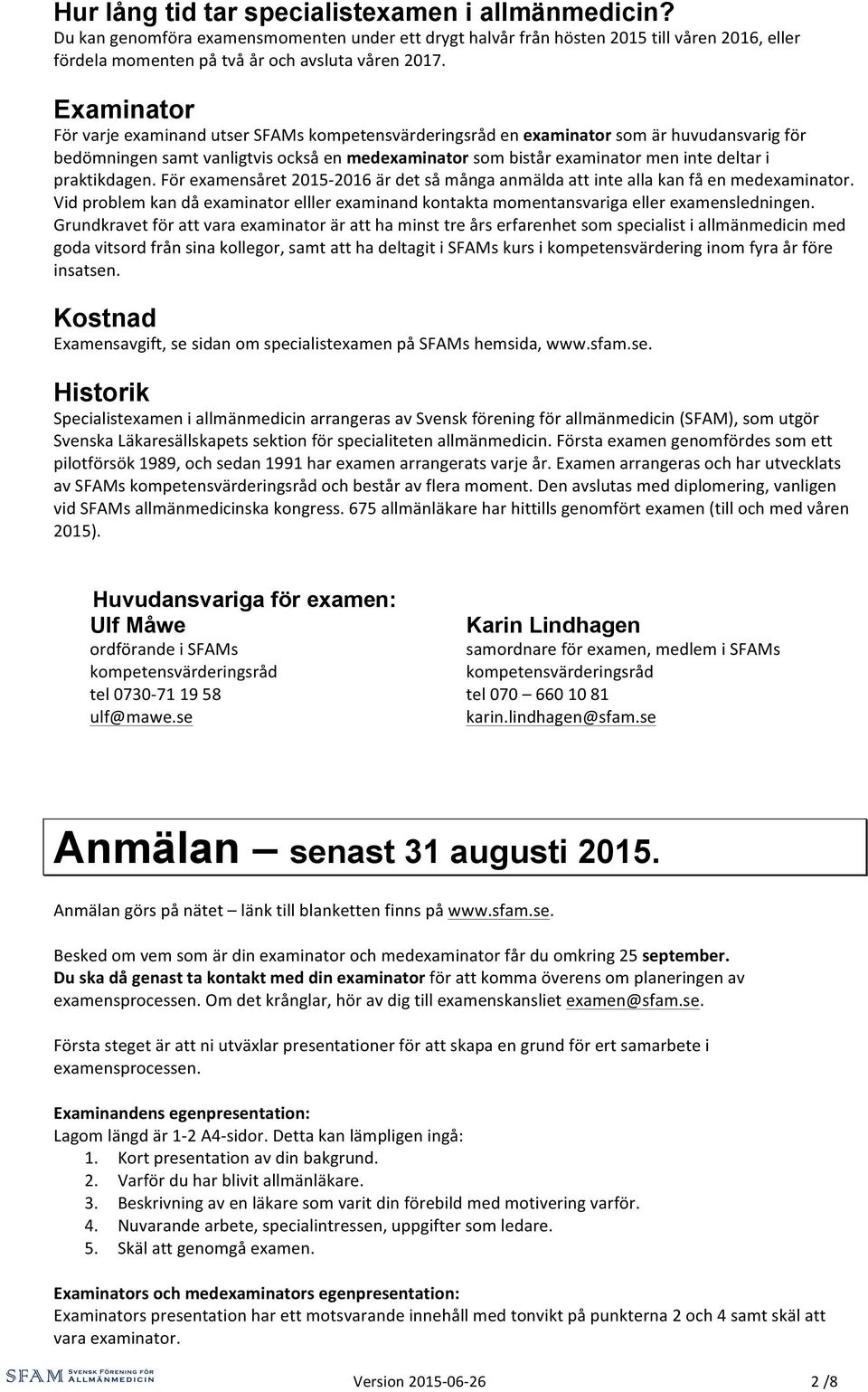 praktikdagen. För examensåret 2015-2016 är det så många anmälda att inte alla kan få en medexaminator. Vid problem kan då examinator elller examinand kontakta momentansvariga eller examensledningen.