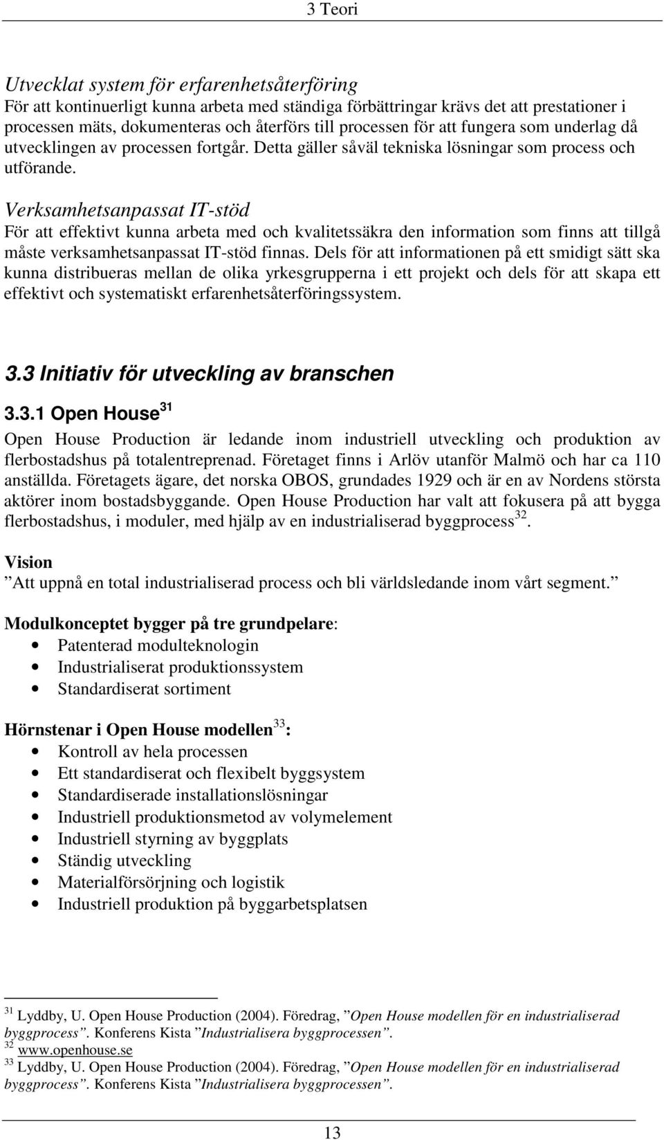 Verksamhetsanpassat IT-stöd För att effektivt kunna arbeta med och kvalitetssäkra den information som finns att tillgå måste verksamhetsanpassat IT-stöd finnas.