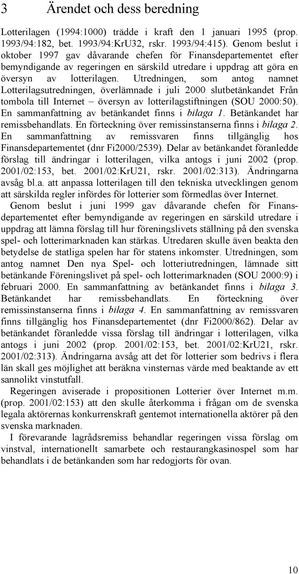Utredningen, som antog namnet Lotterilagsutredningen, överlämnade i juli 2000 slutbetänkandet Från tombola till Internet översyn av lotterilagstiftningen (SOU 2000:50).