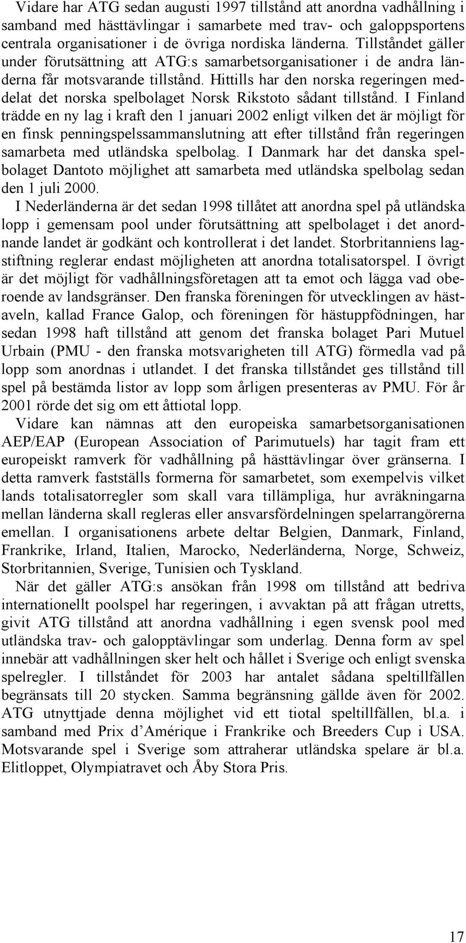 Hittills har den norska regeringen meddelat det norska spelbolaget Norsk Rikstoto sådant tillstånd.