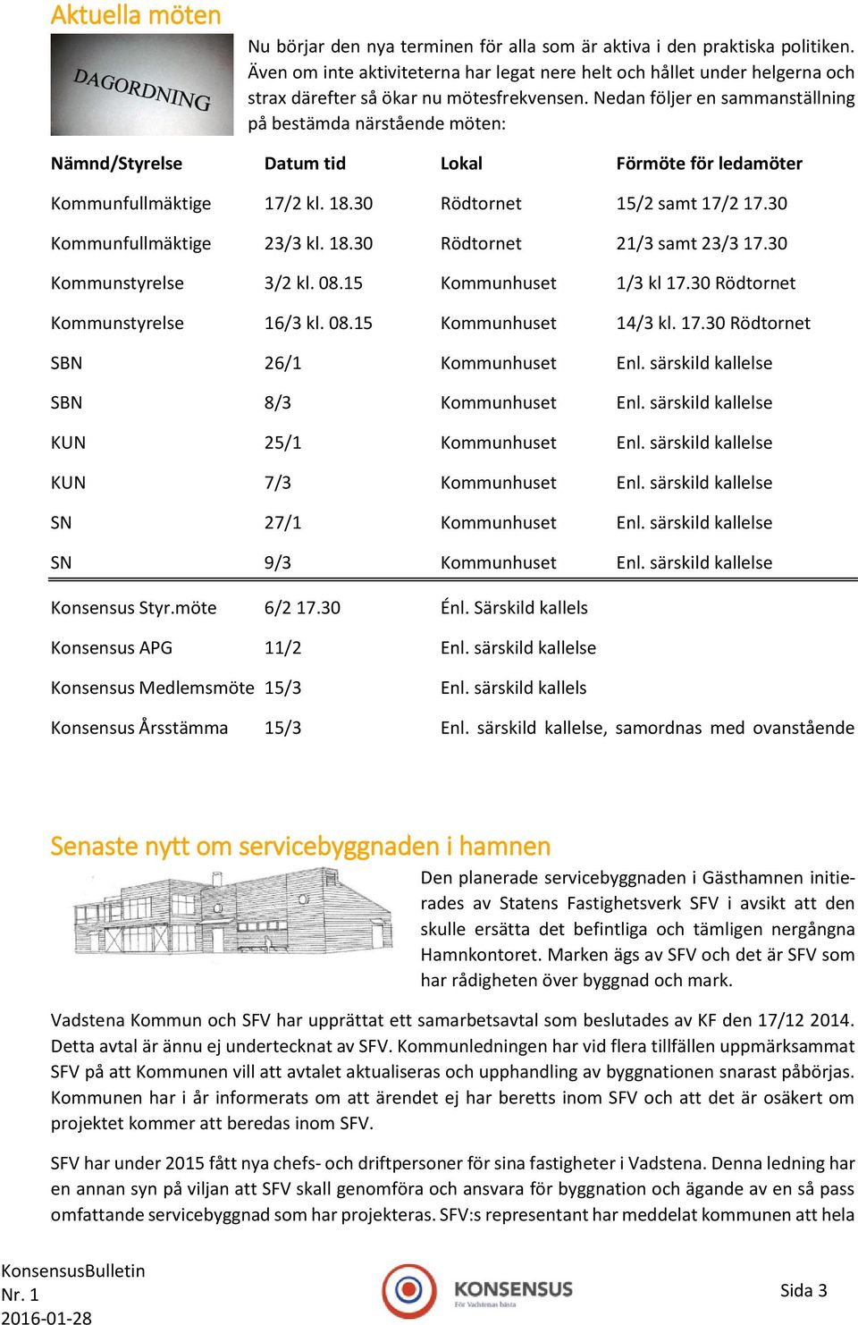 Nedan följer en sammanställning på bestämda närstående möten: Nämnd/Styrelse Datum tid Lokal Förmöte för ledamöter Kommunfullmäktige 17/2 kl. 18.30 Rödtornet 15/2 samt 17/2 17.