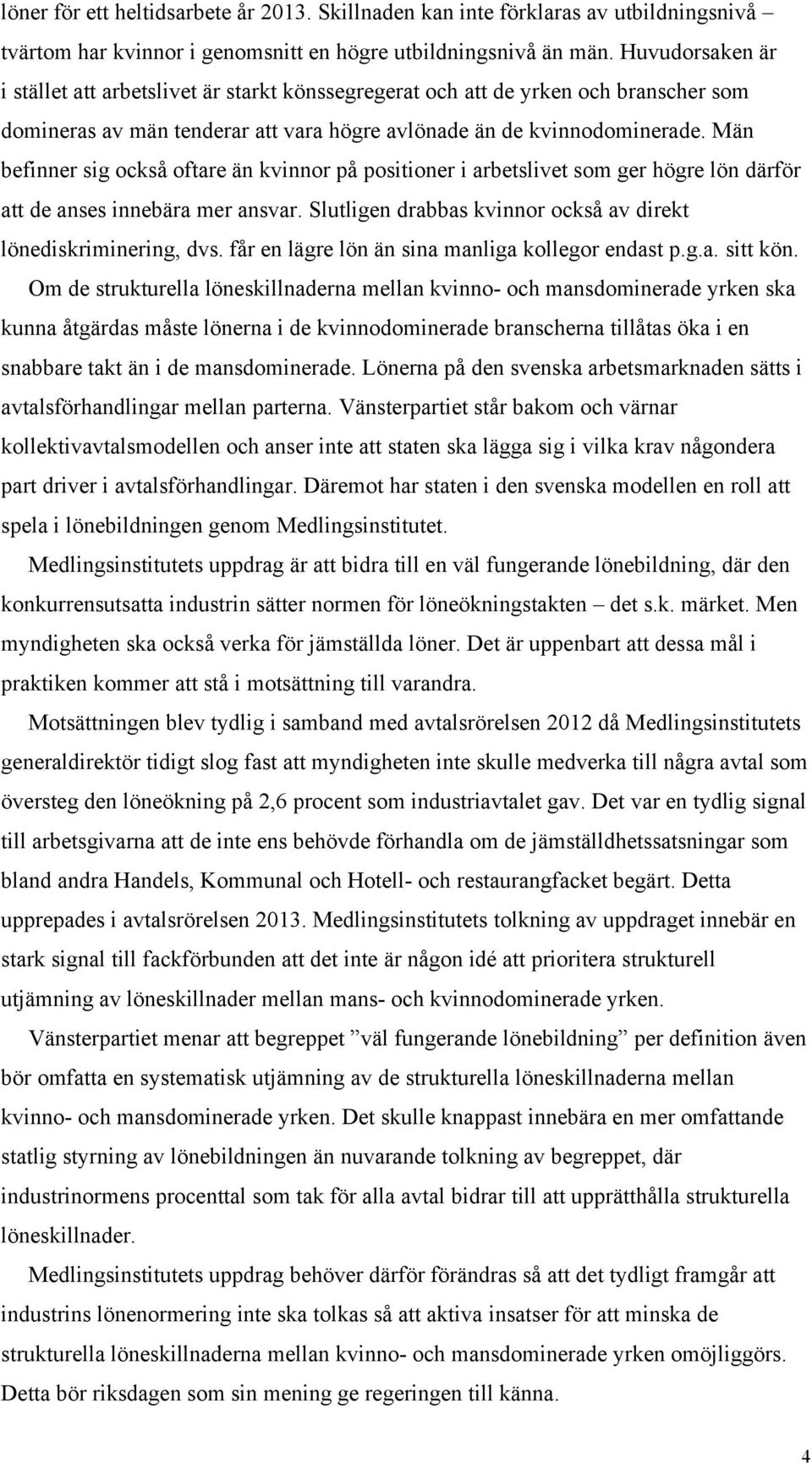 Män befinner sig också oftare än kvinnor på positioner i arbetslivet som ger högre lön därför att de anses innebära mer ansvar. Slutligen drabbas kvinnor också av direkt lönediskriminering, dvs.