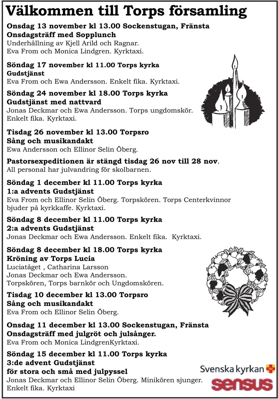 Torps ungdomskör. Enkelt fika. Kyrktaxi. Tisdag 26 november kl 13.00 Torpsro Sång och musikandakt Ewa Andersson och Ellinor Selin Öberg. Pastorsexpeditionen är stängd tisdag 26 nov till 28 nov.