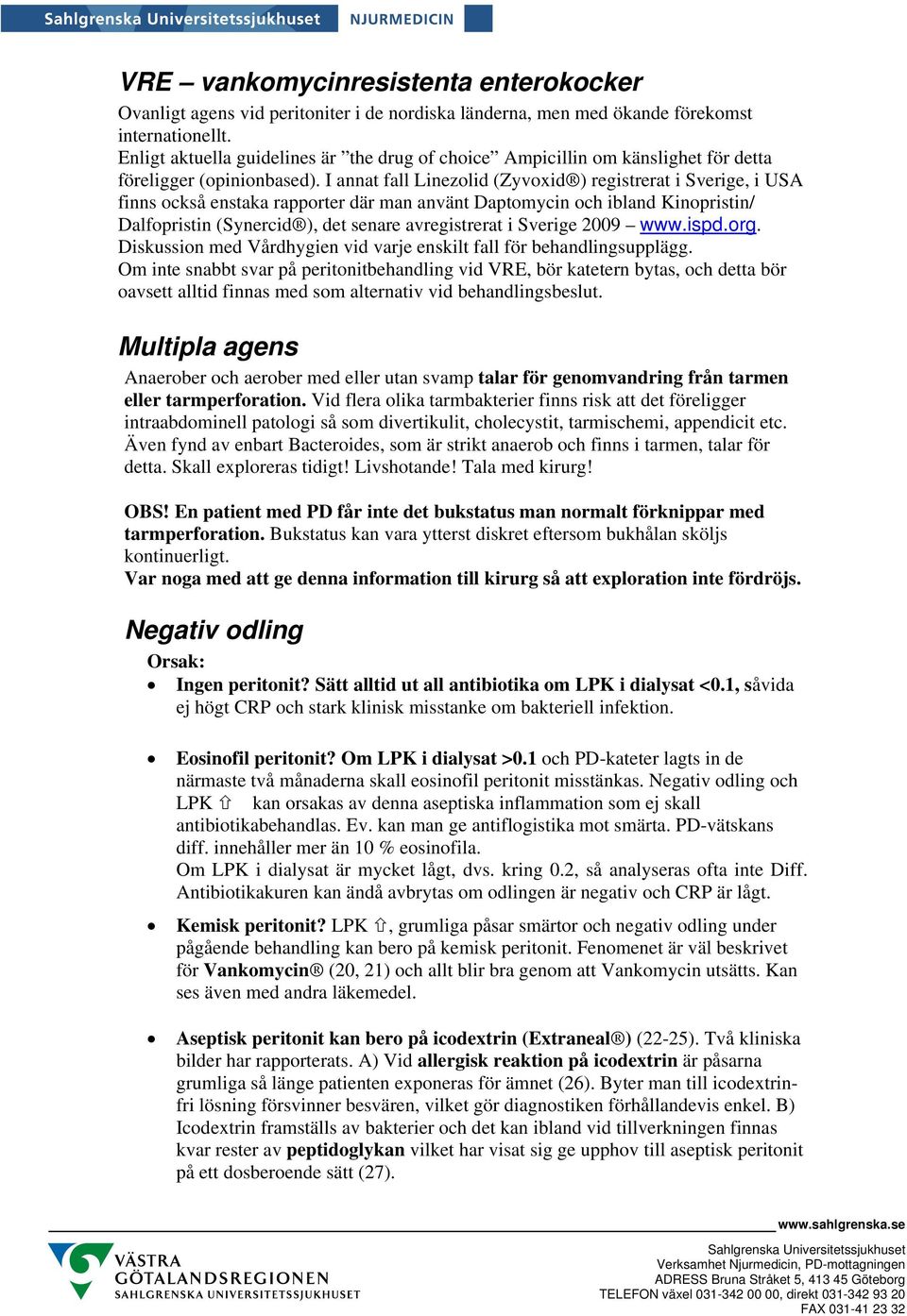 I annat fall Linezolid (Zyvoxid ) registrerat i Sverige, i USA finns också enstaka rapporter där man använt Daptomycin och ibland Kinopristin/ Dalfopristin (Synercid ), det senare avregistrerat i