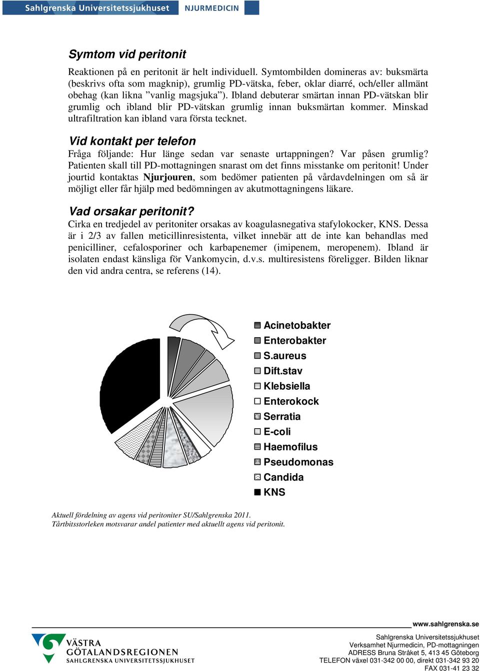 Ibland debuterar smärtan innan PD-vätskan blir grumlig och ibland blir PD-vätskan grumlig innan buksmärtan kommer. Minskad ultrafiltration kan ibland vara första tecknet.