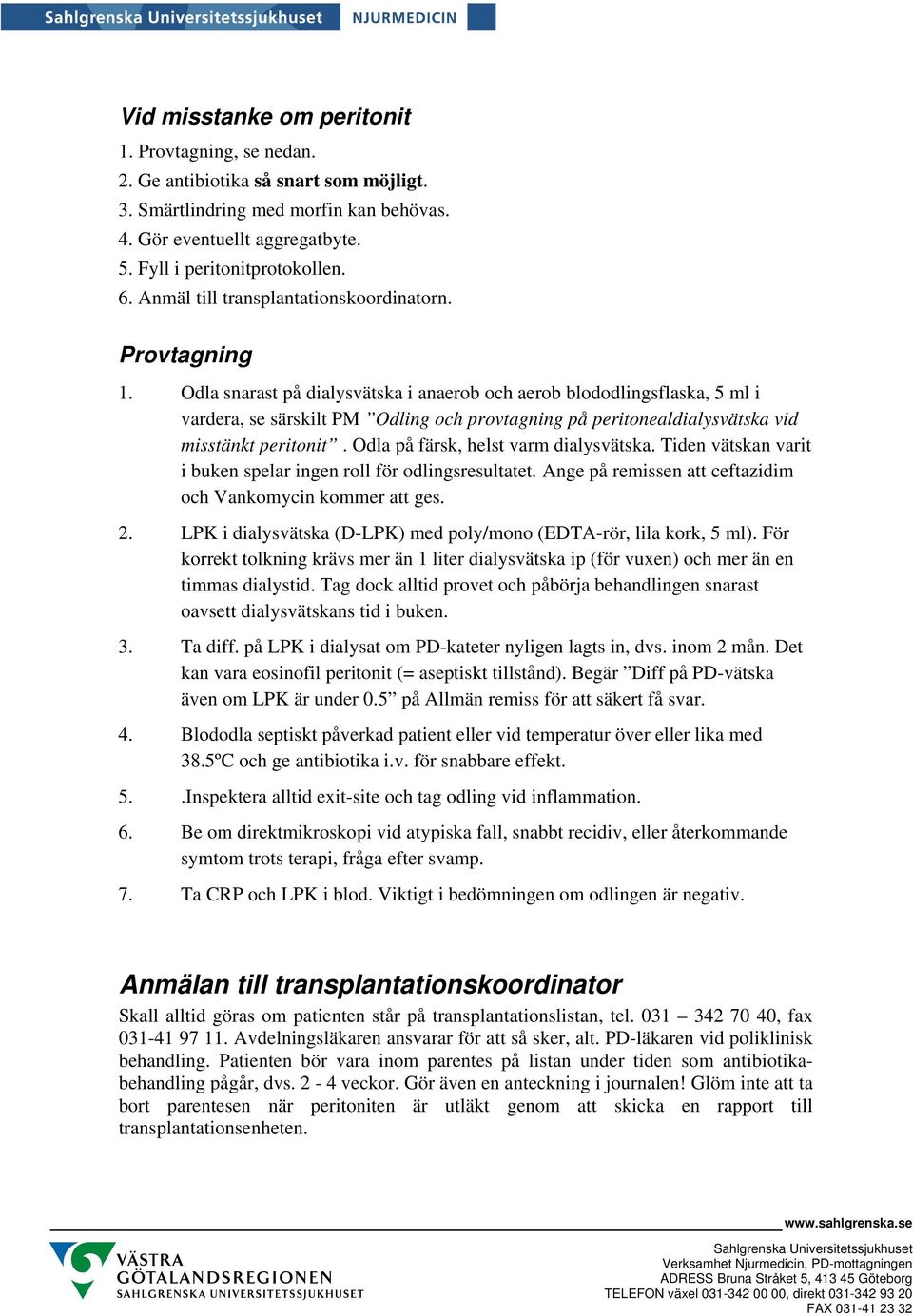 Odla snarast på dialysvätska i anaerob och aerob blododlingsflaska, 5 ml i vardera, se särskilt PM Odling och provtagning på peritonealdialysvätska vid misstänkt peritonit.