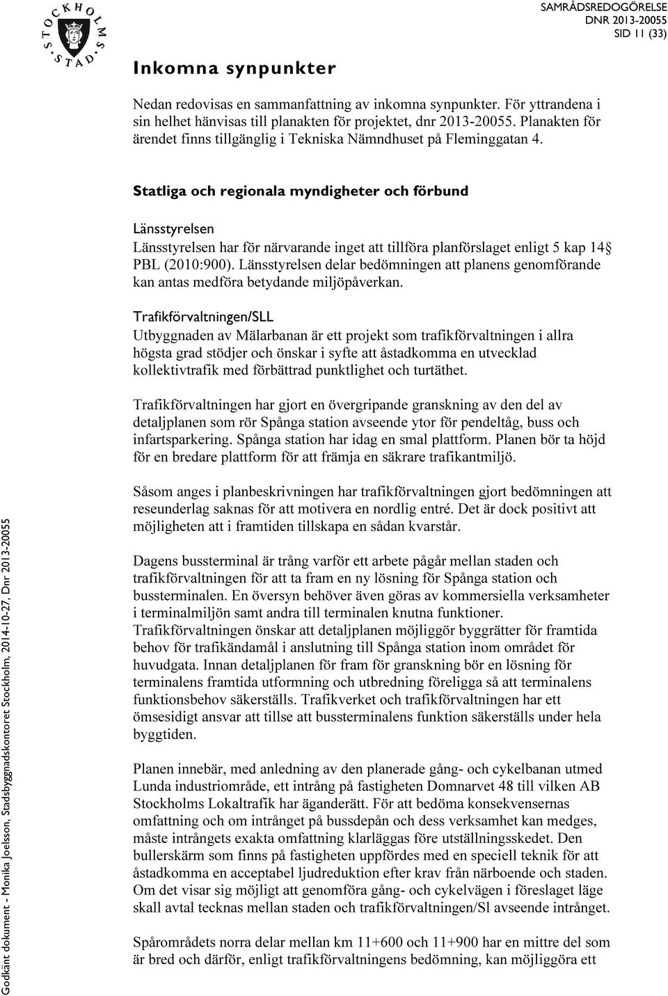 Statliga och regionala myndigheter och förbund Länsstyrelsen Länsstyrelsen har för närvarande inget att tillföra planförslaget enligt 5 kap 14 PBL (2010:900).