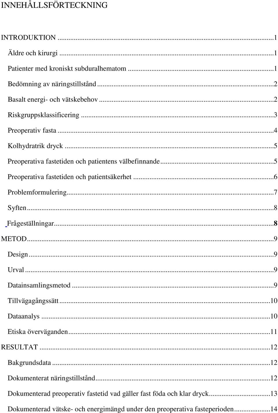 ..6 Problemformulering...7 Syften...8 Frågeställningar...8 METOD...9 Design...9 Urval...9 Datainsamlingsmetod...9 Tillvägagångssätt...10 Dataanalys...10 Etiska överväganden...11 RESULTAT.