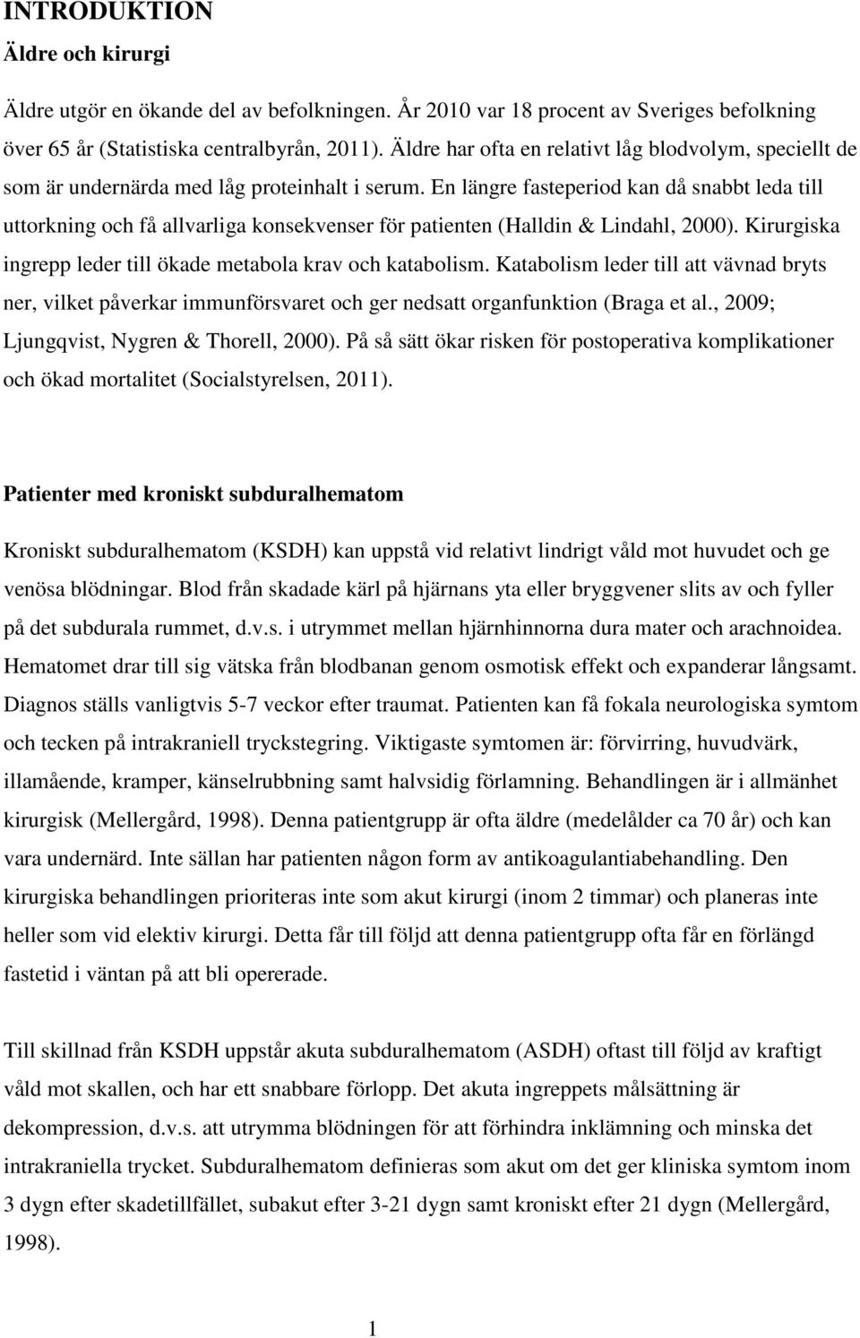 En längre fasteperiod kan då snabbt leda till uttorkning och få allvarliga konsekvenser för patienten (Halldin & Lindahl, 2000). Kirurgiska ingrepp leder till ökade metabola krav och katabolism.