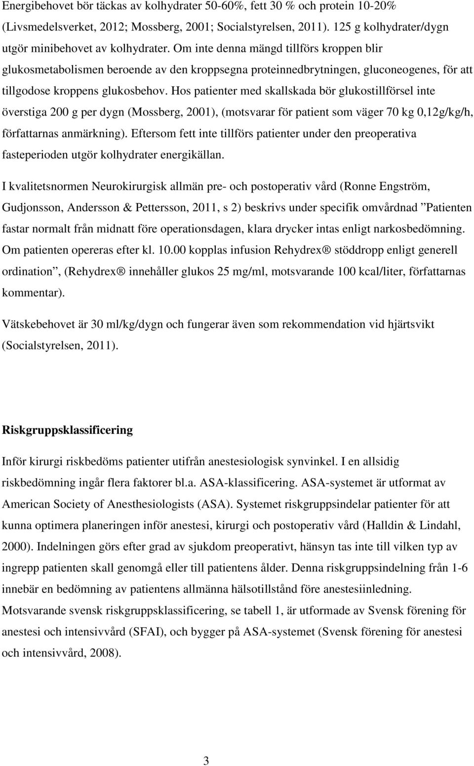 Hos patienter med skallskada bör glukostillförsel inte överstiga 200 g per dygn (Mossberg, 2001), (motsvarar för patient som väger 70 kg 0,12g/kg/h, författarnas anmärkning).