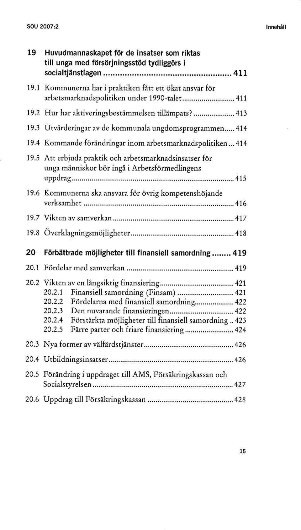 3 U tvärderingar av de kommunala ungdomsprogrammen... 414 19 A Kommande förändringar inom arbetsmarknadspolitiken... 414 19.5 Att erbjuda praktik oeh arbetsmarknadsinsatser för unga människor bör ingå i Arbetsförmedlingens uppdrag.