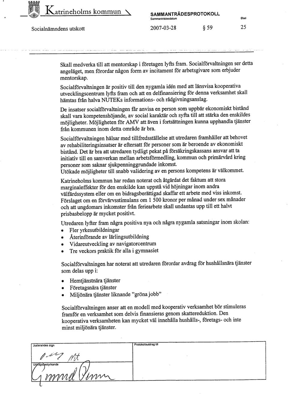 Soeialfòrvaltningen är positiv til den nygamla idén med att länsvisa kooperativa utveeklingseentrum lyfts fram och art en delfinansiering fòr denna verksamhet skall hämtas från halva NUTEKs