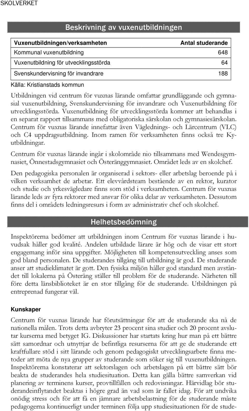 Vuxenutbildning för utvecklingsstörda kommer att behandlas i en separat rapport tillsammans med obligatoriska särskolan och gymnasiesärskolan.