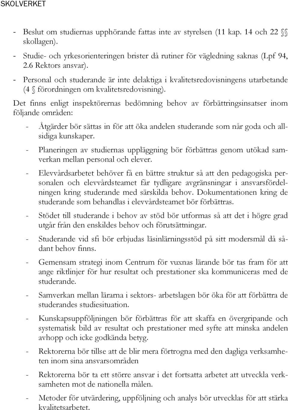 Det finns enligt inspektörernas bedömning behov av förbättringsinsatser inom följande områden: - Åtgärder bör sättas in för att öka andelen studerande som når goda och allsidiga kunskaper.