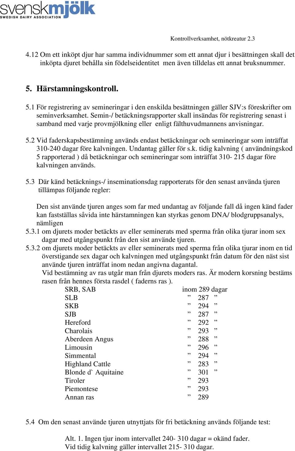 Semin-/ betäckningsrapporter skall insändas för registrering senast i samband med varje provmjölkning eller enligt fälthuvudmannens anvisningar. 5.