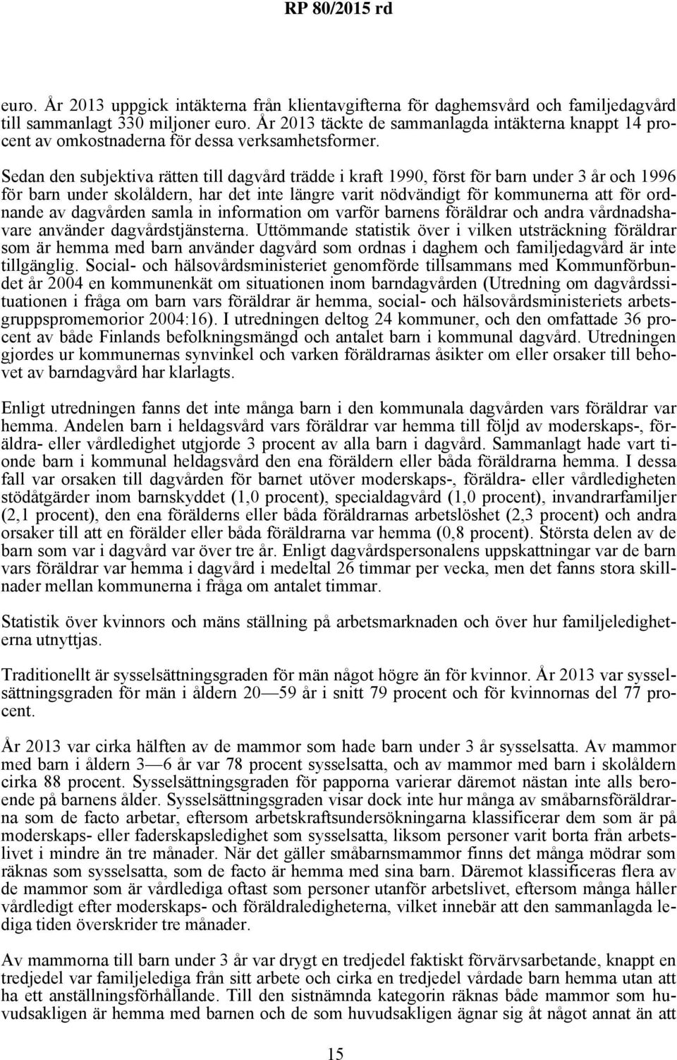 Sedan den subjektiva rätten till dagvård trädde i kraft 1990, först för barn under 3 år och 1996 för barn under skolåldern, har det inte längre varit nödvändigt för kommunerna att för ordnande av