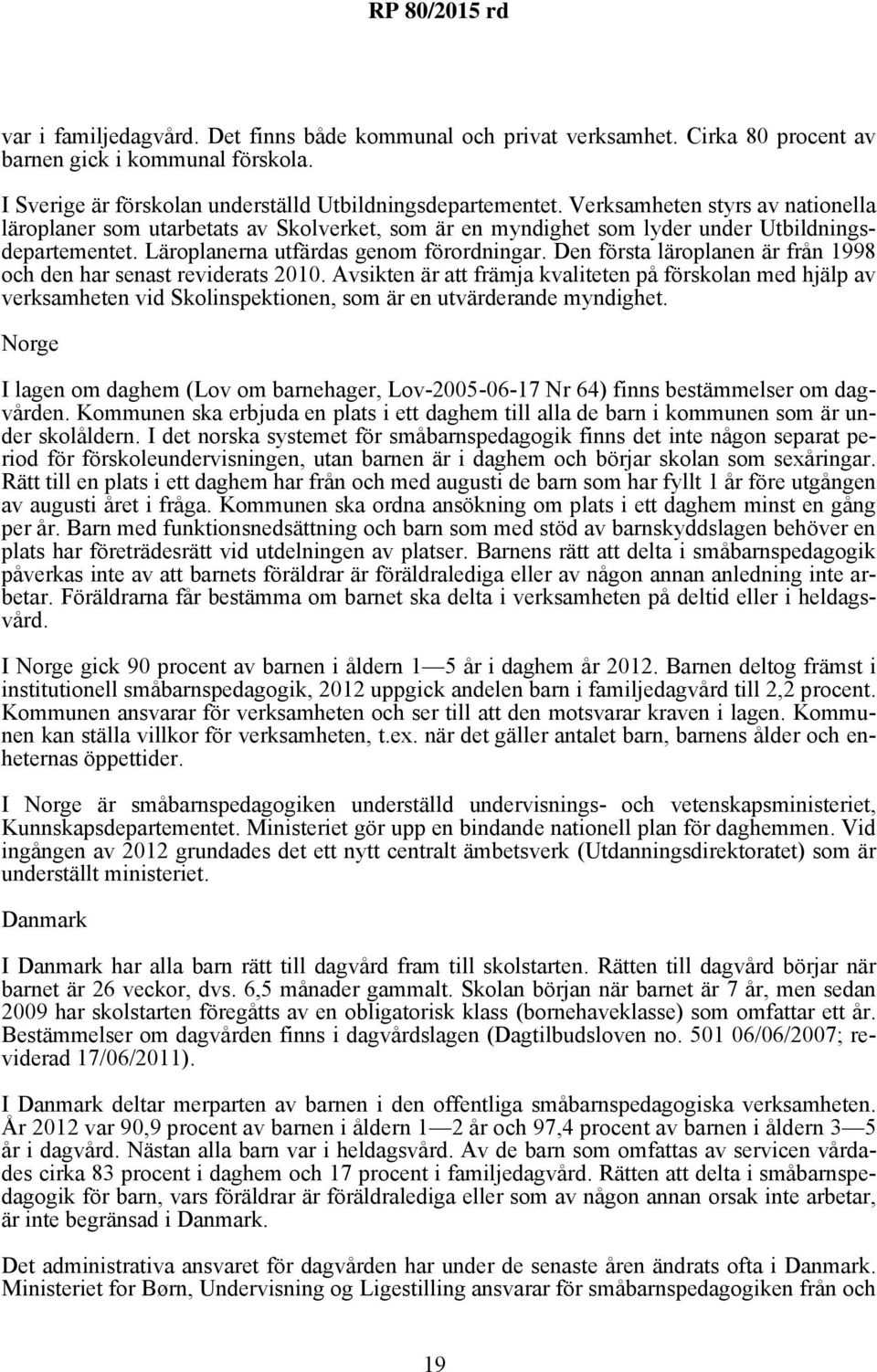Den första läroplanen är från 1998 och den har senast reviderats 2010. Avsikten är att främja kvaliteten på förskolan med hjälp av verksamheten vid Skolinspektionen, som är en utvärderande myndighet.