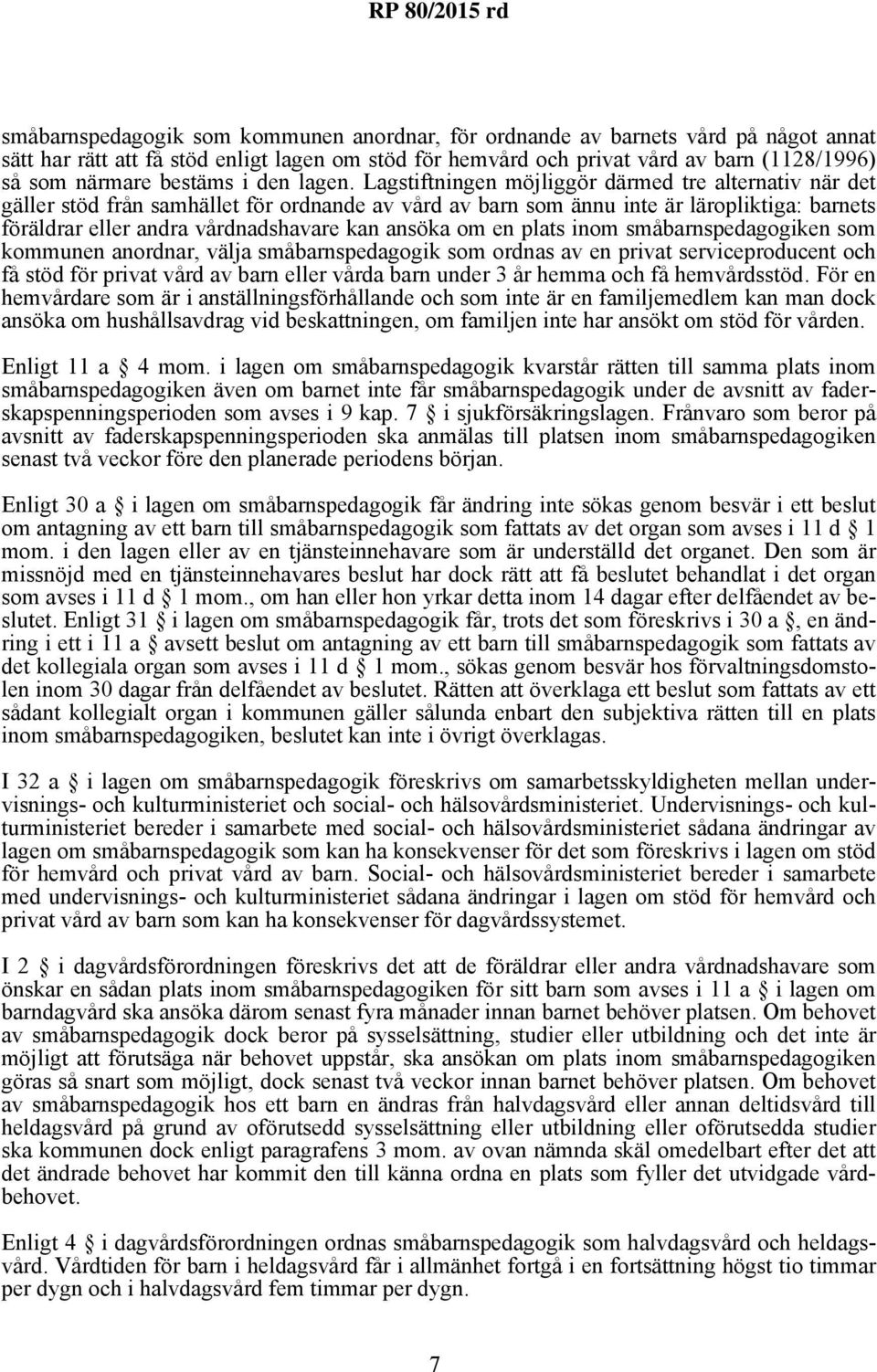 Lagstiftningen möjliggör därmed tre alternativ när det gäller stöd från samhället för ordnande av vård av barn som ännu inte är läropliktiga: barnets föräldrar eller andra vårdnadshavare kan ansöka