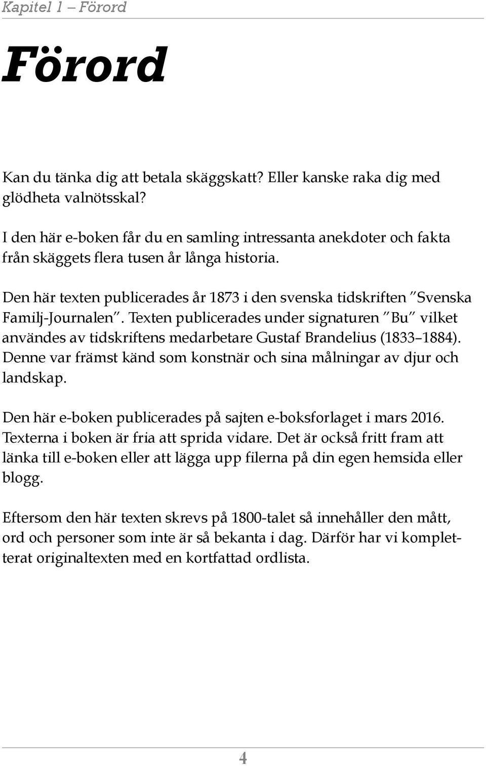 Texten publicerades under signaturen Bu vilket användes av tidskriftens medarbetare Gustaf Brandelius (1833 1884). Denne var främst känd som konstnär och sina målningar av djur och landskap.