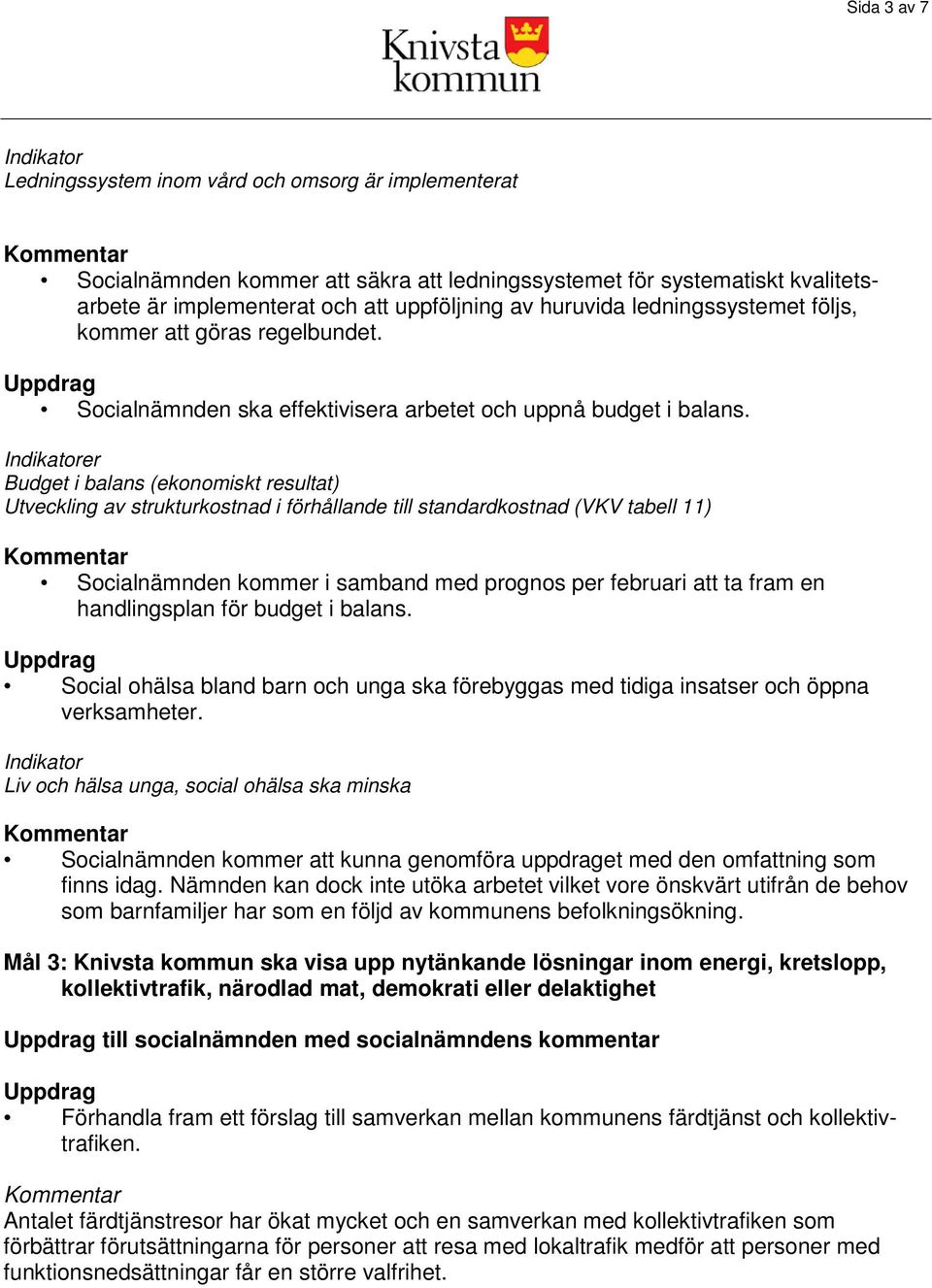 er Budget i balans (ekonomiskt resultat) Utveckling av strukturkostnad i förhållande till standardkostnad (VKV tabell 11) Socialnämnden kommer i samband med prognos per februari att ta fram en