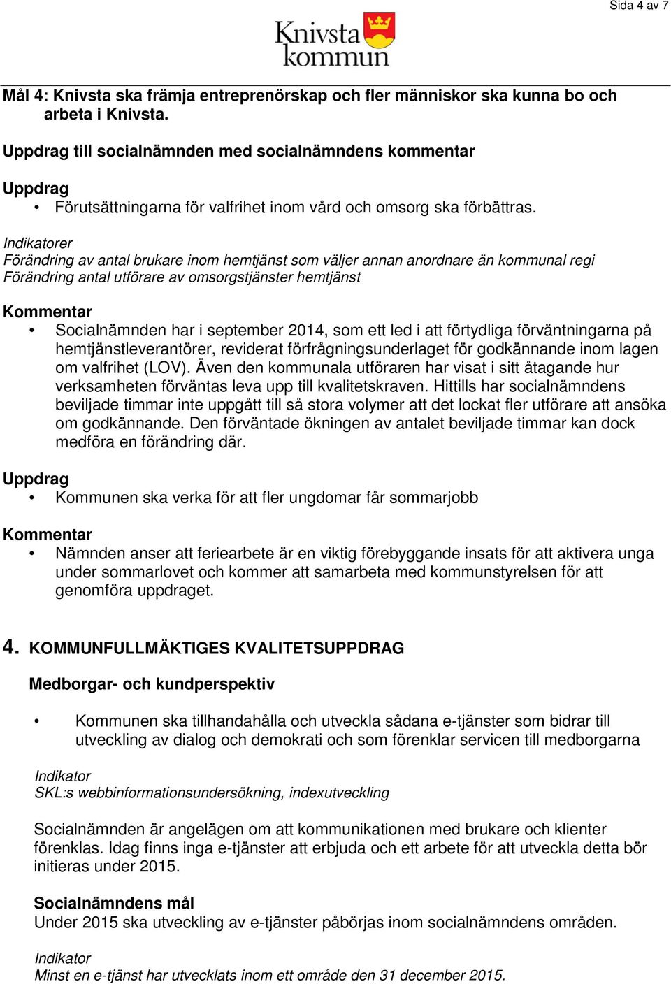 er Förändring av antal brukare inom hemtjänst som väljer annan anordnare än kommunal regi Förändring antal utförare av omsorgstjänster hemtjänst Socialnämnden har i september 2014, som ett led i att