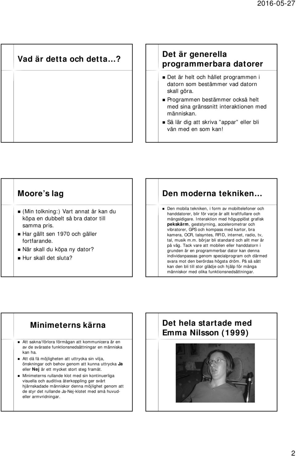 Moore s lag (Min tolkning:) Vart annat år kan du köpa en dubbelt så bra dator till samma pris. Har gällt sen 1970 och gäller fortfarande. När skall du köpa ny dator? Hur skall det sluta?