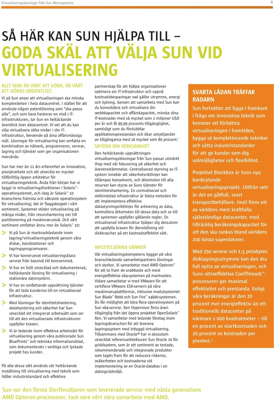 I stället för att använda någon patentlösning som ska passa alla, och som bara hanterar en nivå i ITinfrastrukturen, tar Sun en heltäckande överblick över datacentret.