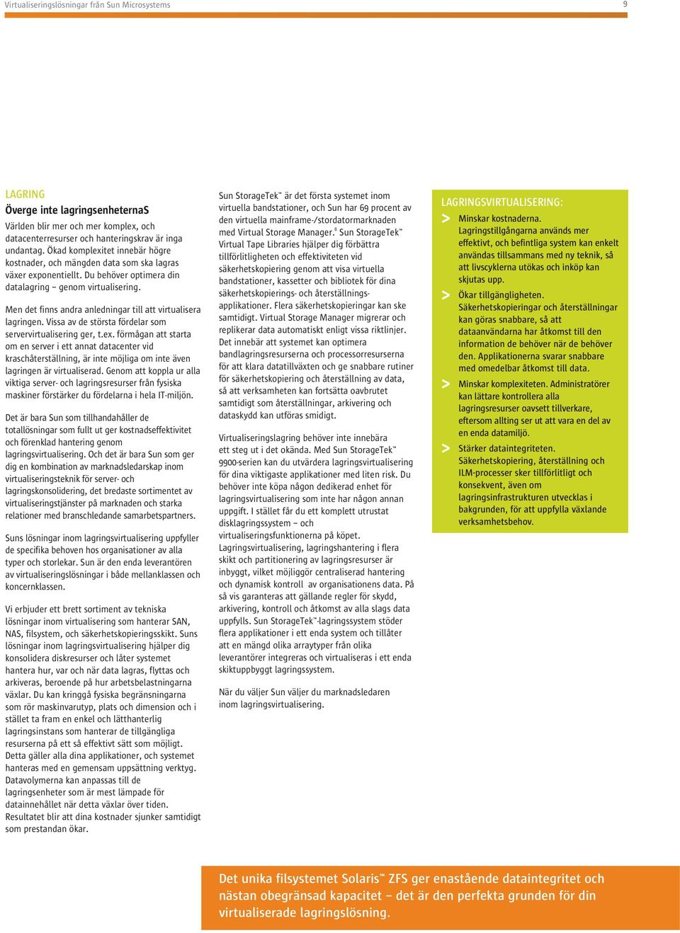 Men det finns andra anledningar till att virtualisera lagringen. Vissa av de största fördelar som servervirtualisering ger, t.ex.