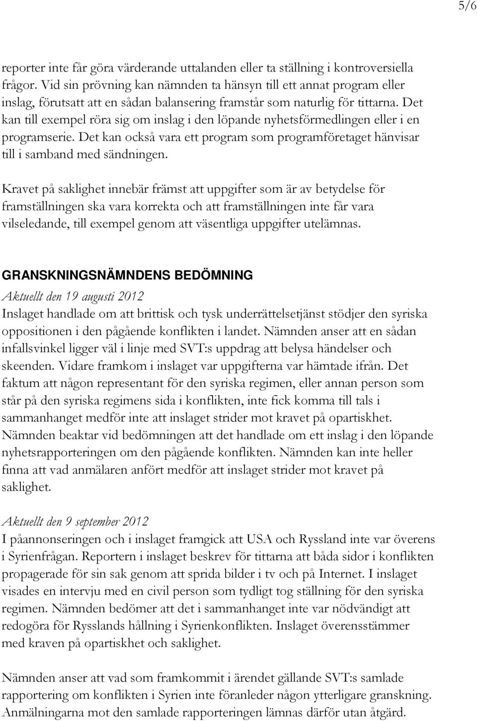 Det kan till exempel röra sig om inslag i den löpande nyhetsförmedlingen eller i en programserie. Det kan också vara ett program som programföretaget hänvisar till i samband med sändningen.